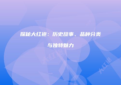 探秘大红袍：历史故事、品种分类与独特魅力