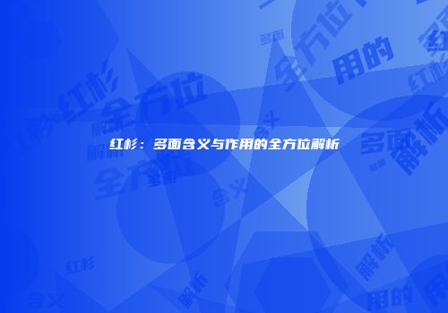 红杉：多面含义与作用的全方位解析