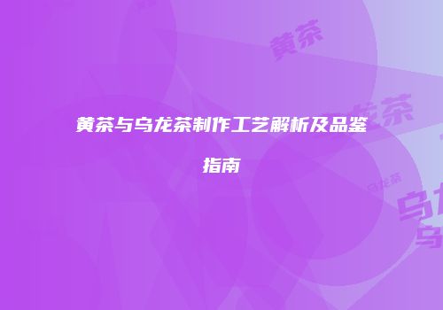 黄茶与乌龙茶制作工艺解析及品鉴指南