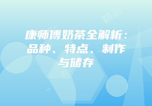 康师傅奶茶全解析：品种、特点、制作与储存