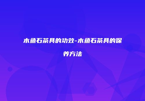 木鱼石茶具的功效-木鱼石茶具的保养方法