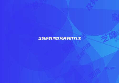 芝麻茶的功效及其制作方法