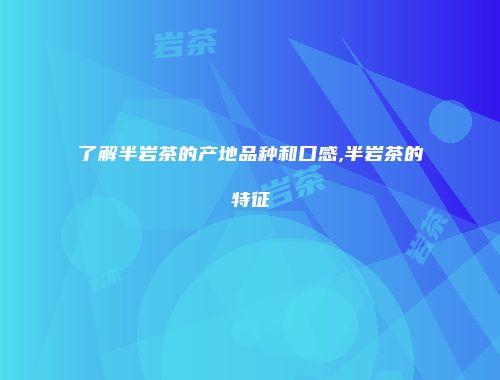 了解半岩茶的产地品种和口感,半岩茶的特征