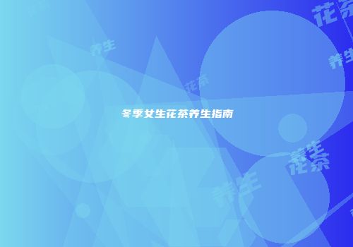 冬季女生花茶养生指南