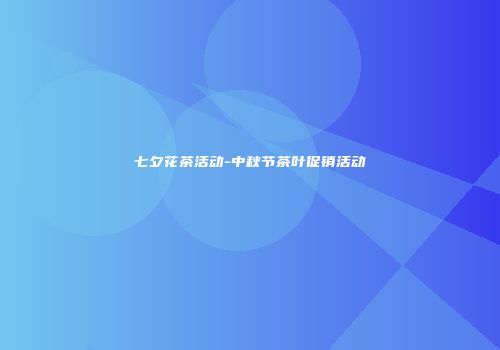 七夕花茶活动-中秋节茶叶促销活动
