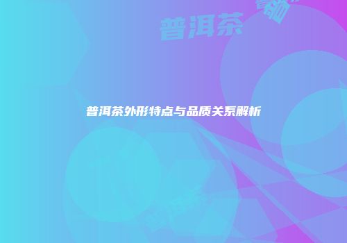 普洱茶外形特点与品质关系解析