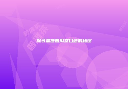 探寻最佳普洱茶口感的秘密