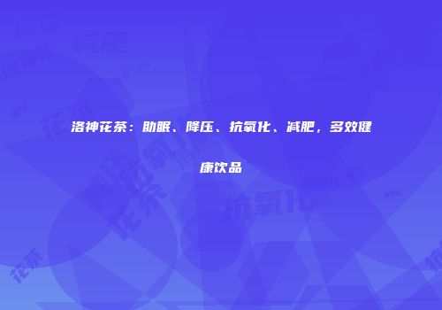 洛神花茶：助眠、降压、抗氧化、减肥，多效健康饮品