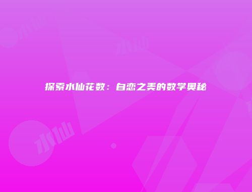 探索水仙花数：自恋之美的数学奥秘
