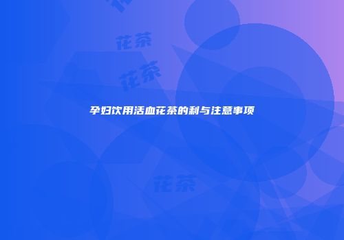 孕妇饮用活血花茶的利与注意事项