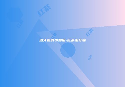 治牙疼的小妙招-红茶治牙痛