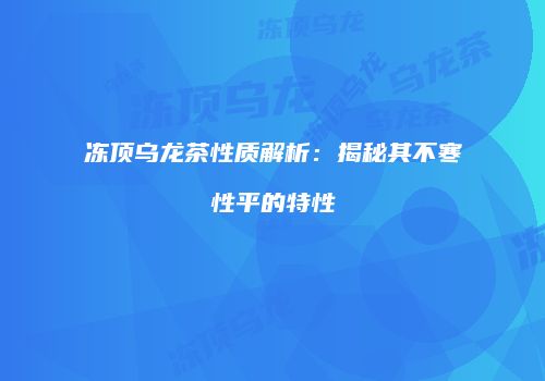 冻顶乌龙茶性质解析：揭秘其不寒性平的特性