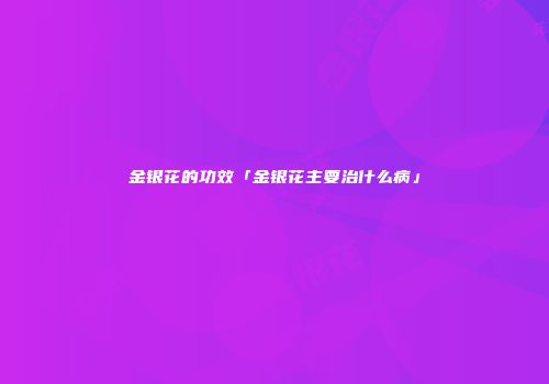 金银花的功效「金银花主要治什么病」