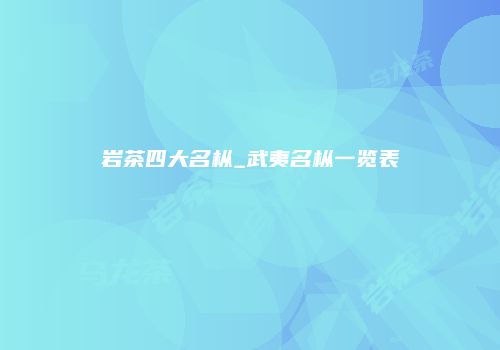 岩茶四大名枞_武夷名枞一览表