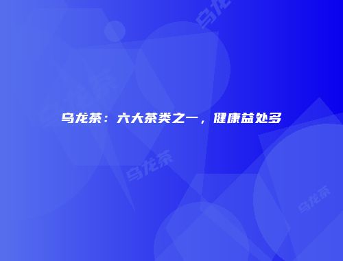 乌龙茶：六大茶类之一，健康益处多