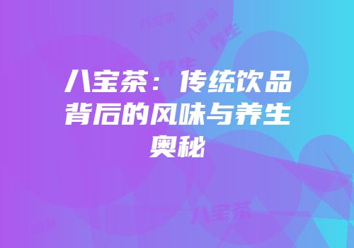 八宝茶：传统饮品背后的风味与养生奥秘
