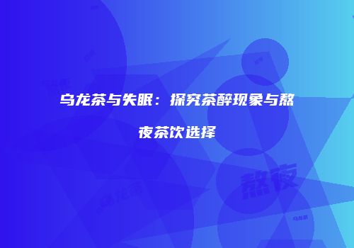 乌龙茶与失眠：探究茶醉现象与熬夜茶饮选择