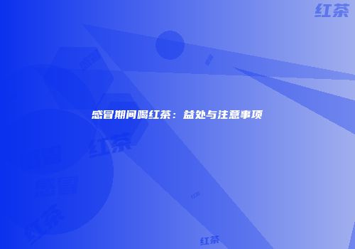 感冒期间喝红茶：益处与注意事项