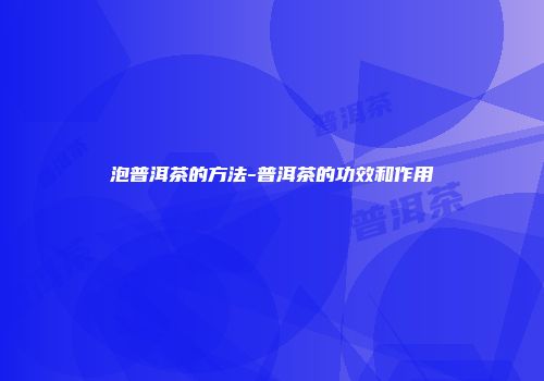 泡普洱茶的方法-普洱茶的功效和作用