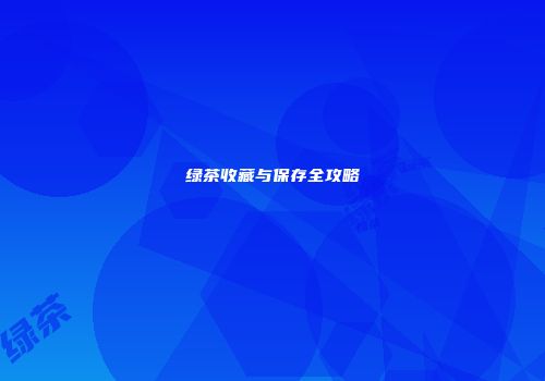 绿茶收藏与保存全攻略