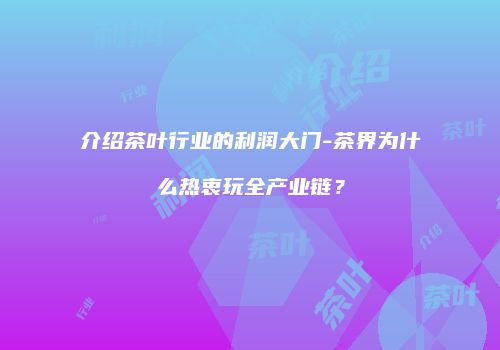 介绍茶叶行业的利润大门-茶界为什么热衷玩全产业链？