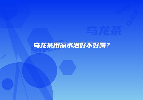 乌龙茶用凉水泡好不好喝？