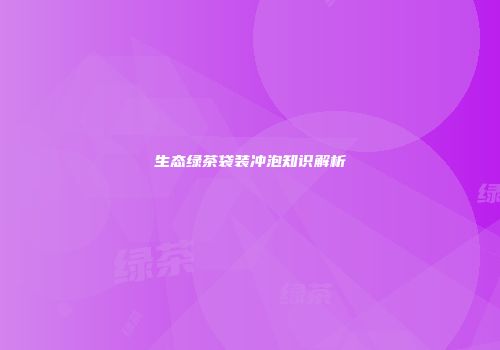 生态绿茶袋装冲泡知识解析
