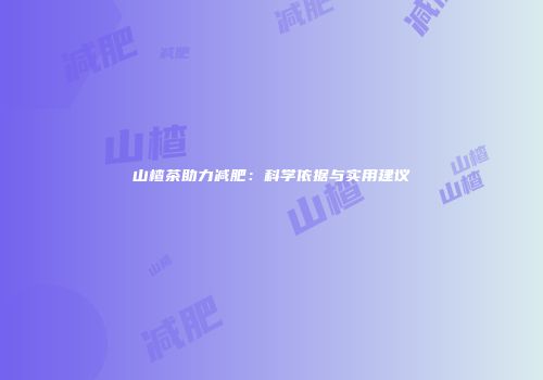 山楂茶助力减肥：科学依据与实用建议