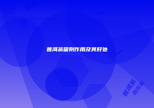 普洱茶吸附作用及其好处