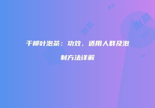 干柳叶泡茶：功效、适用人群及泡制方法详解