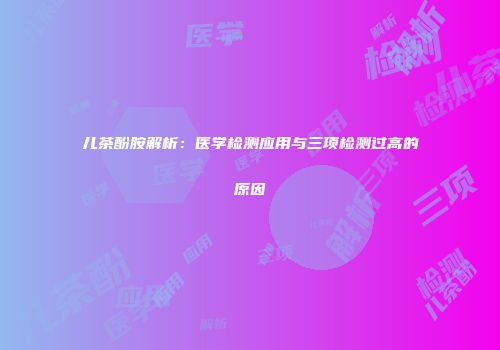 儿茶酚胺解析：医学检测应用与三项检测过高的原因