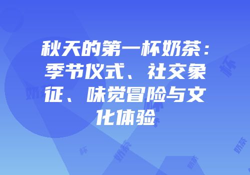 秋天的第一杯奶茶：季节仪式、社交象征、味觉冒险与文化体验