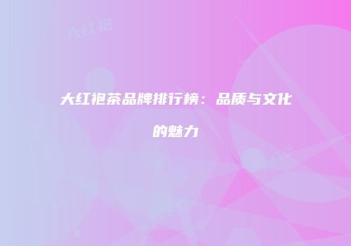 大红袍茶品牌排行榜：品质与文化的魅力