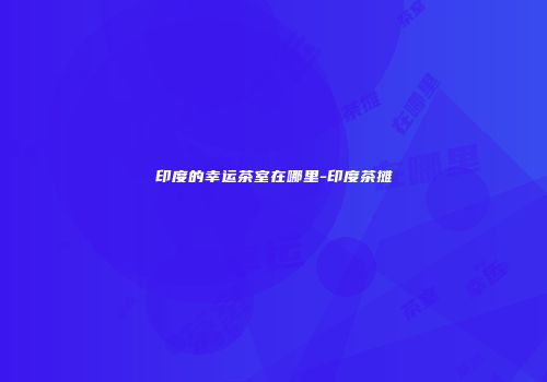 印度的幸运茶室在哪里-印度茶摊