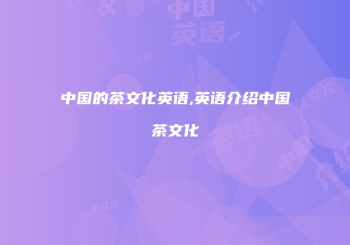 中国的茶文化英语,英语介绍中国茶文化