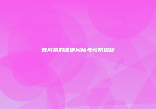 普洱茶的健康风险与预防措施