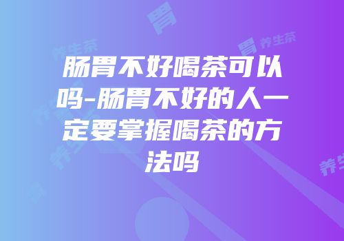 肠胃不好喝茶可以吗-肠胃不好的人一定要掌握喝茶的方法吗