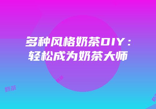 多种风格奶茶DIY：轻松成为奶茶大师