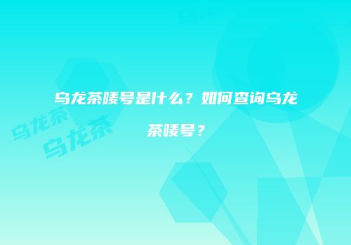 乌龙茶唛号是什么？如何查询乌龙茶唛号？