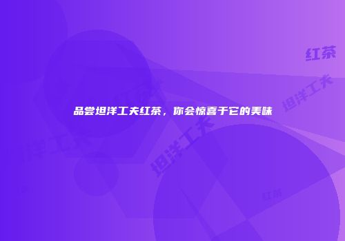 品尝坦洋工夫红茶，你会惊喜于它的美味