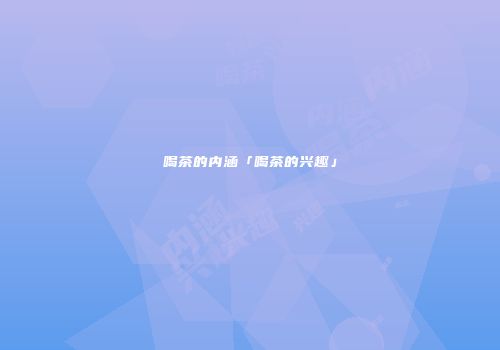 喝茶的内涵「喝茶的兴趣」