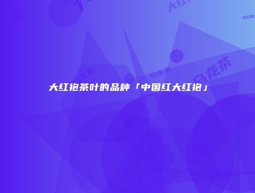 大红袍茶叶的品种「中国红大红袍」