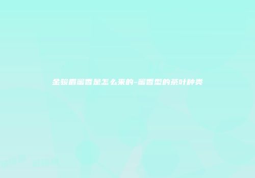金骏眉蜜香是怎么来的-蜜香型的茶叶种类