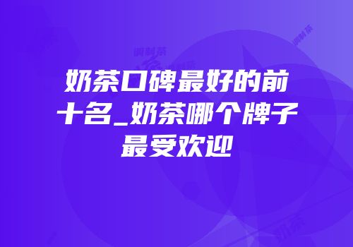 奶茶口碑最好的前十名_奶茶哪个牌子最受欢迎