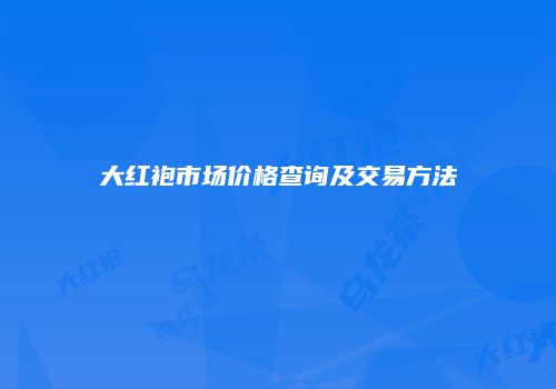 大红袍市场价格查询及交易方法