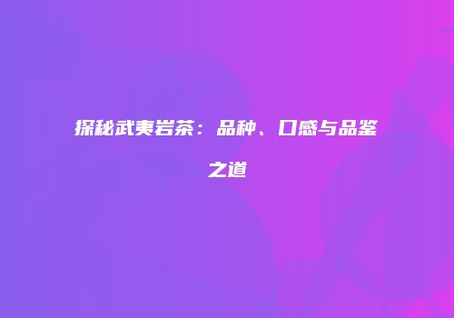 探秘武夷岩茶：品种、口感与品鉴之道