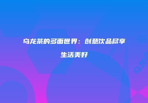 乌龙茶的多面世界：创意饮品尽享生活美好