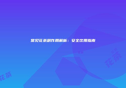 常见花茶副作用解析：安全饮用指南