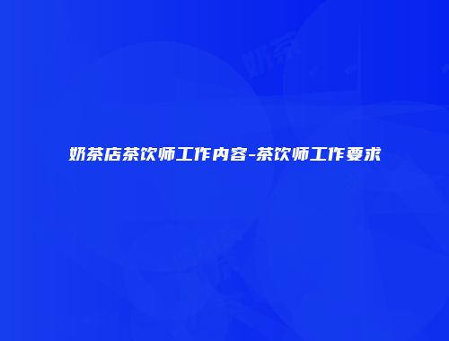 奶茶店茶饮师工作内容-茶饮师工作要求