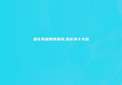 金花茶是煮还是泡,金花茶十大忌
